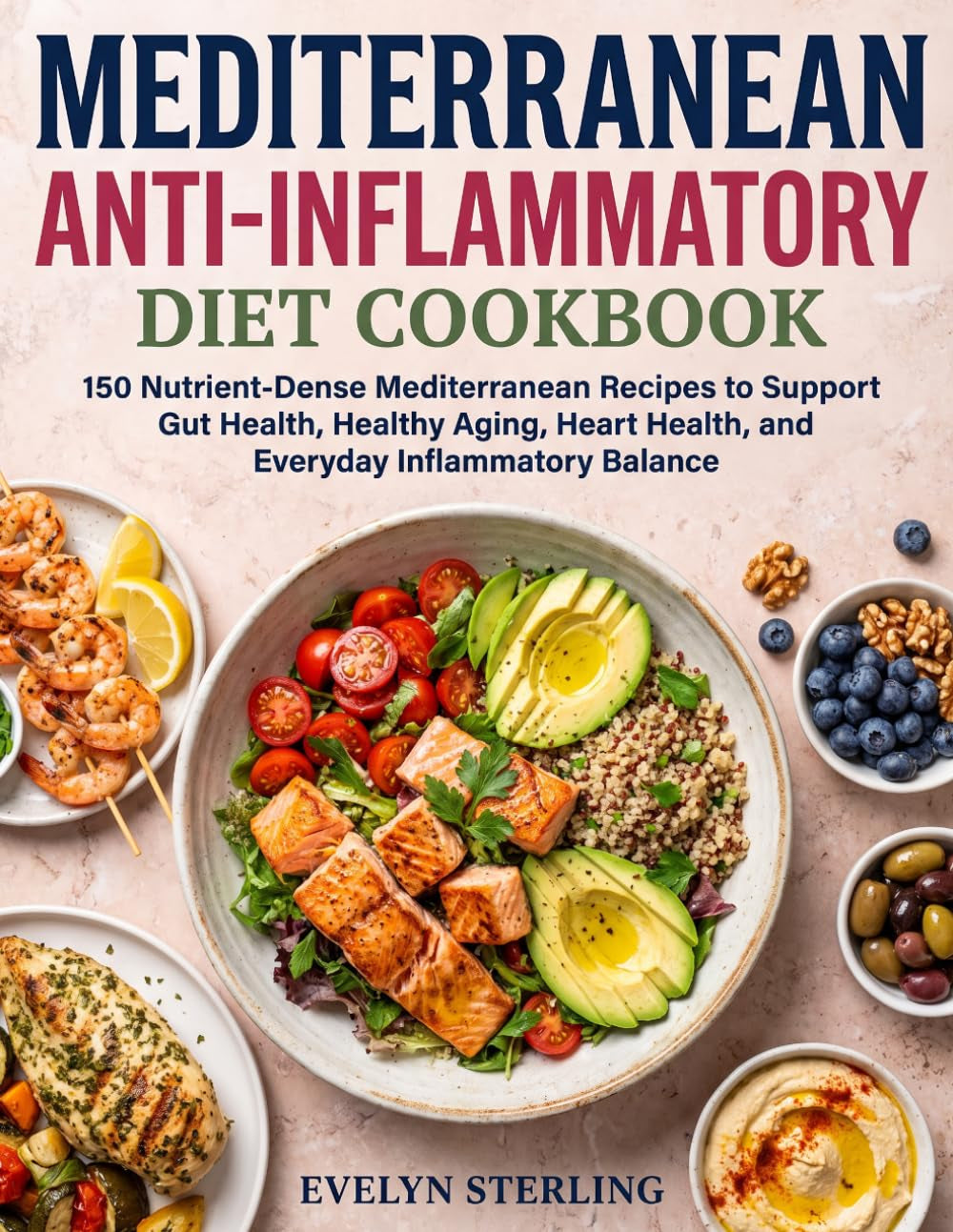 Mediterranean Anti-Inflammatory Diet Cookbook: 150 Nutrient-Dense Mediterranean Recipes to Support Gut Health, Healthy Aging, Heart Health, and Everyday Inflammatory Balance