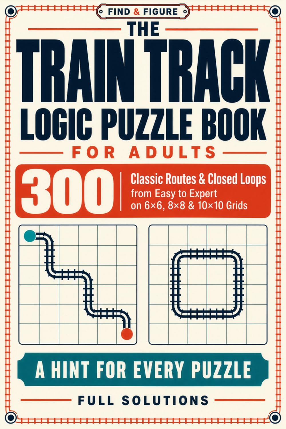 The Train Track Logic Puzzle Book for Adults: 300 Classic Routes & Closed Loops from Easy to Expert on 6×6, 8×8 & 10×10 Grids | a Hint for Every Puzzle | Full Solutions