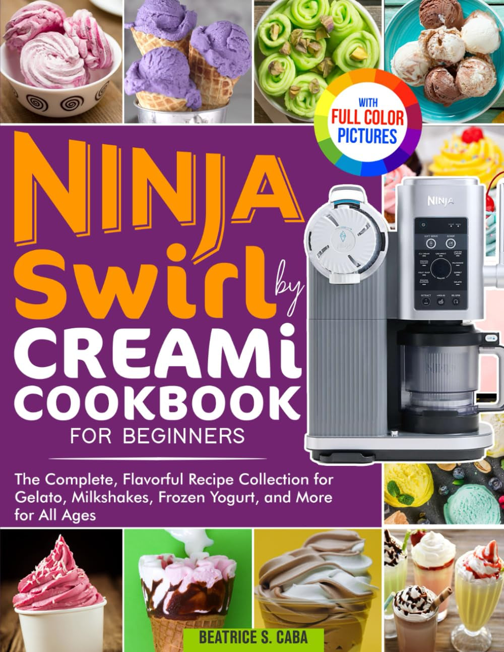 Ninja Swirl by Creami Cookbook for Beginners: the Complete, Flavorful Recipe Collection for Gelato, Milkshakes, Frozen Yogurt, and More for All Ages | Full Color Edition
