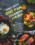 Super Quick One-Pan Cookbook for Men: This Exceptional Recipe Book Is a Guide for Guys to Make Delicious Meals so They Can Eat and Relax!
