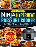 The Latest Ninja Hyperheat Pressure Cooker Cookbook for Beginners: Discover Ninja Foodi Recipes for Everyday Meals | One-Pot Dinners, Meats, Seafood, Grains, Breakfasts, Soups, Pasta & More