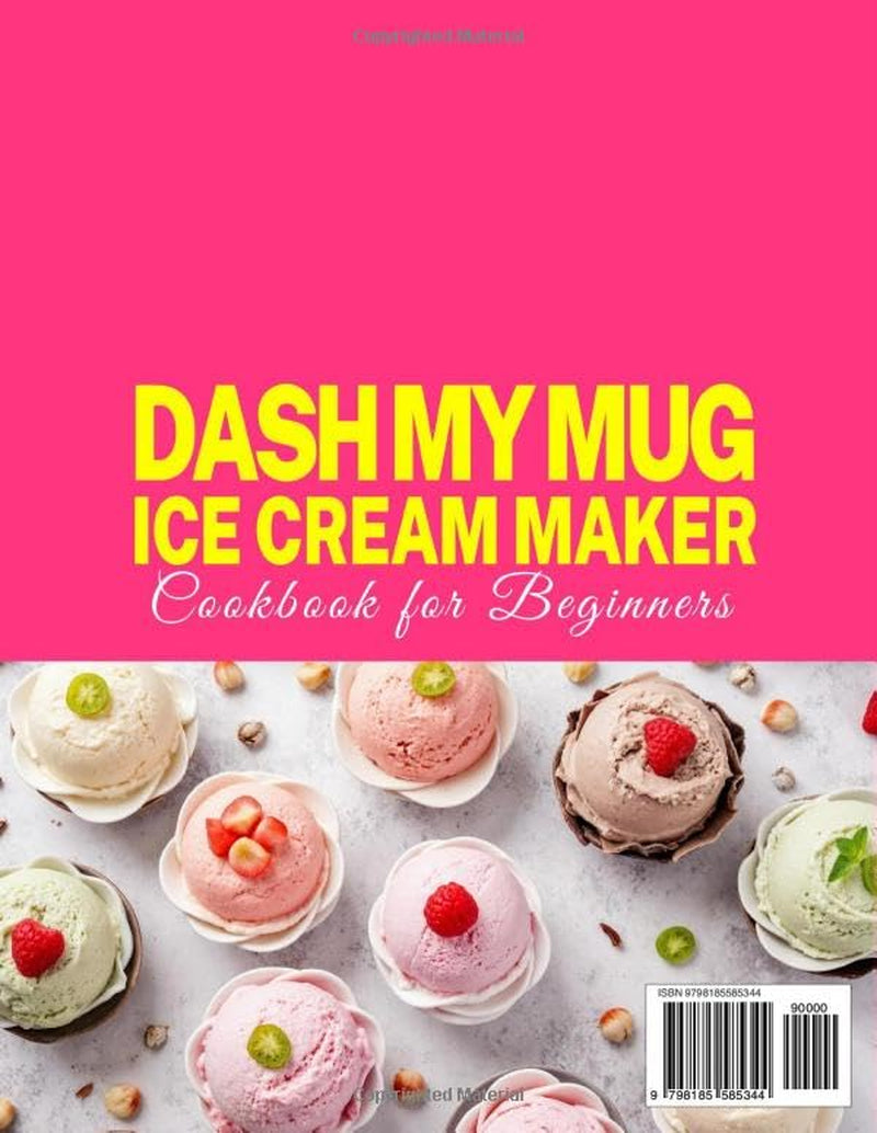 DASH My Mug Ice Cream Maker Cookbook for Beginners: Master Homemade Frozen Treats with Easy DASH My Mug Recipes for Ice Cream, Gelato, Sorbet, Frozen Yogurt & Slushies, plus Foolproof Techniques
