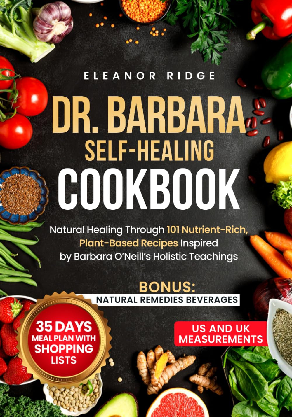Dr. Barbara Self-Healing Cookbook: Natural Healing through 101 Nutrient-Rich, Plant-Based Recipes Inspired by Barbara O’Neill’S Holistic Teachings