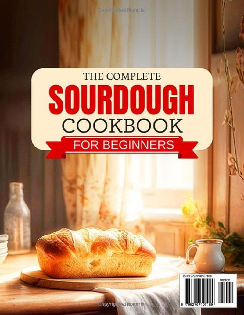 The Complete Sourdough Cookbook for Beginners: Master the Art of Bread Making for Artisan Breads, Pan Loaves, Whole-Grain, Pizzas, Rolls, Bagels, Sweets and More Using Sourdough Starter and Discard