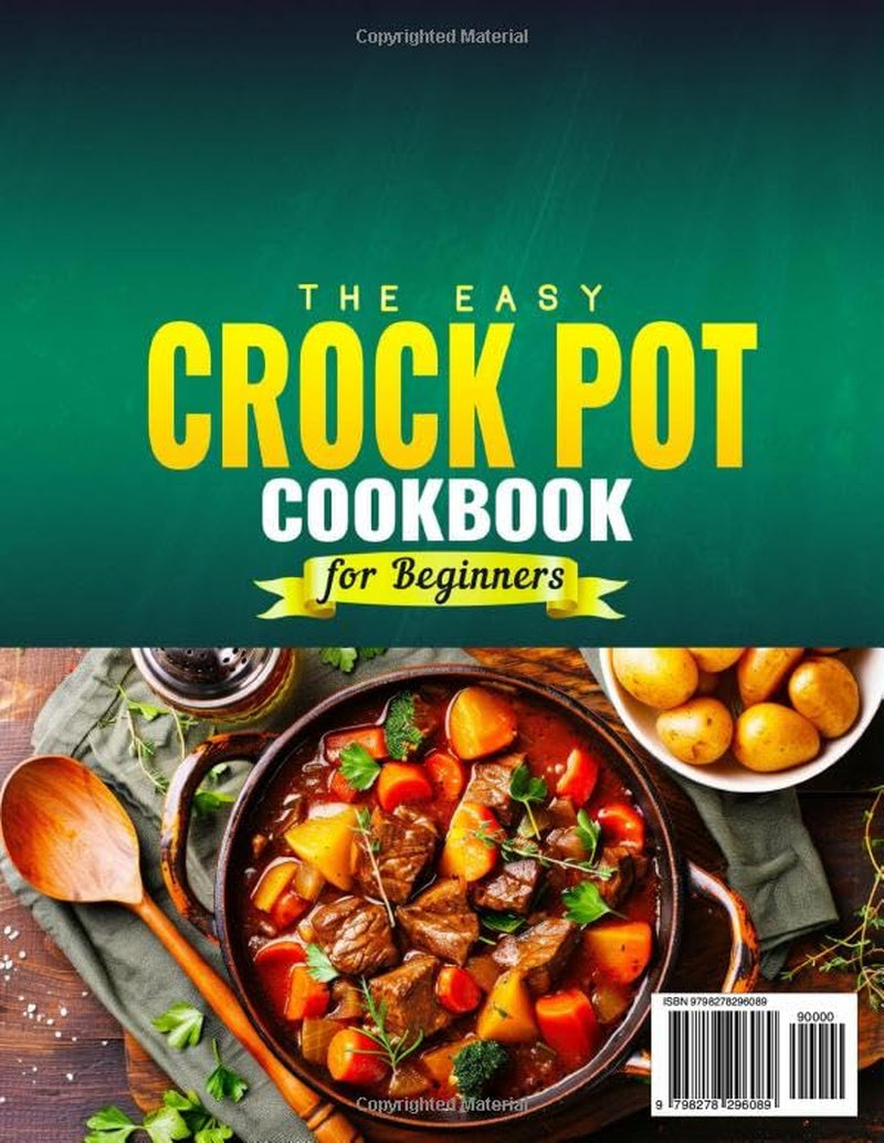 The Easy Crock Pot Cookbook for Beginners: Foolproof Crock Pot Recipes for Flavorful Soups, Tender Meats, Hearty Stews, Comforting Casseroles, and Tasty Family Meals | Perfect for Daily Cooking