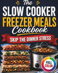 The Slow Cooker Freezer Meals Cookbook: Skip the Dinner Stress with Easy Make-Ahead Recipes for Busy Weeknights | Prep Once, Enjoy Homemade Meals for Weeks