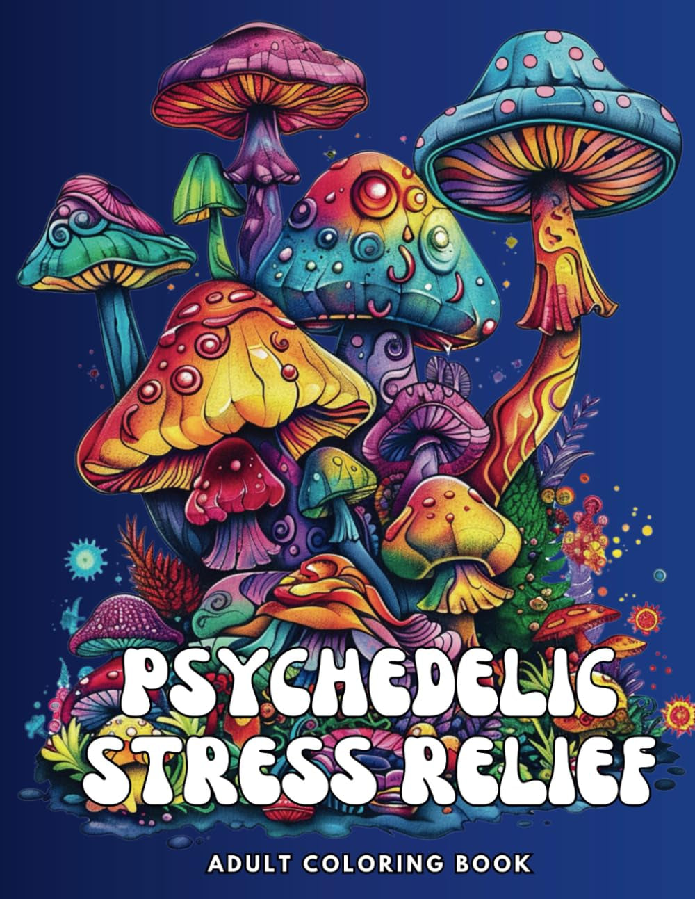 Psychedelic Stress Relief: Adult Coloring Book with Mushrooms, Flowers, Animals & More for Relaxation