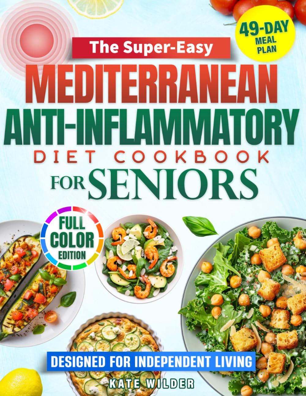 THE SUPER-EASY MEDITERRANEAN ANTI-INFLAMMATORY DIET COOKBOOK for SENIORS: Alleviate Inflammation, Boost Energy, and Stay Independent with Simple Recipes and a Complete 49-Day Meal Plan