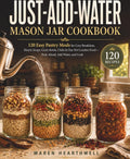 Just-Add-Water Mason Jar Cookbook: 120 Easy Pantry Meals for Cozy Breakfasts, Hearty Soups, Grain Bowls, Chilis & One-Pot Comfort Food—Pack Ahead, Add Water, and Cook