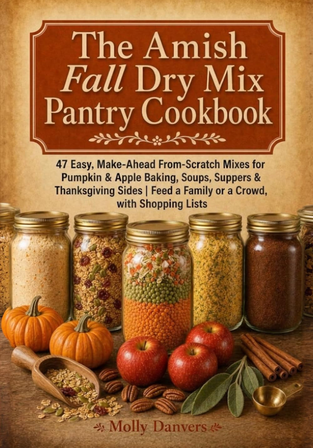 The Amish Fall Dry Mix Pantry Cookbook: 47 Easy, Make-Ahead From-Scratch Mixes for Pumpkin & Apple Baking, Soups, Suppers & Thanksgiving Sides | Feed a Family or a Crowd, with Shopping Lists