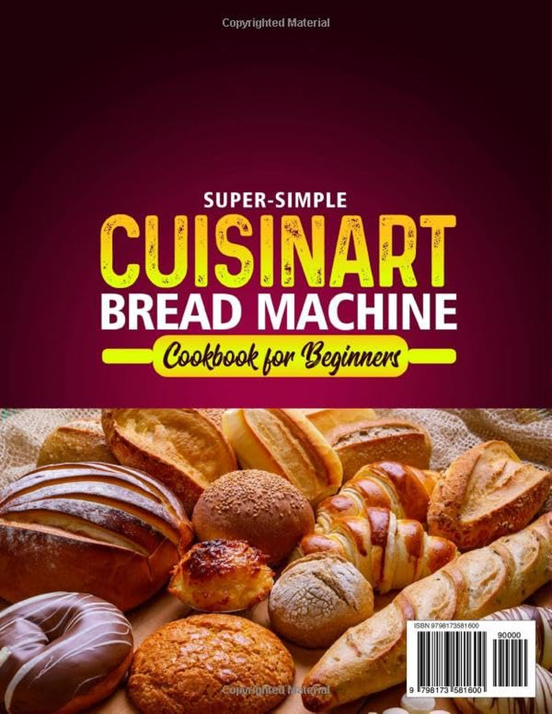 Super-Simple Cuisinart Bread Machine Cookbook for Beginners: Your Complete Guide to Cuisinart Bread Recipes, from Foolproof Daily Loaves and Gluten-Free Breads to Artisan Doughs, Cakes, and Jams