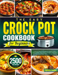 The Easy Crock Pot Cookbook for Beginners: Foolproof Crock Pot Recipes for Flavorful Soups, Tender Meats, Hearty Stews, Comforting Casseroles, and Tasty Family Meals | Perfect for Daily Cooking