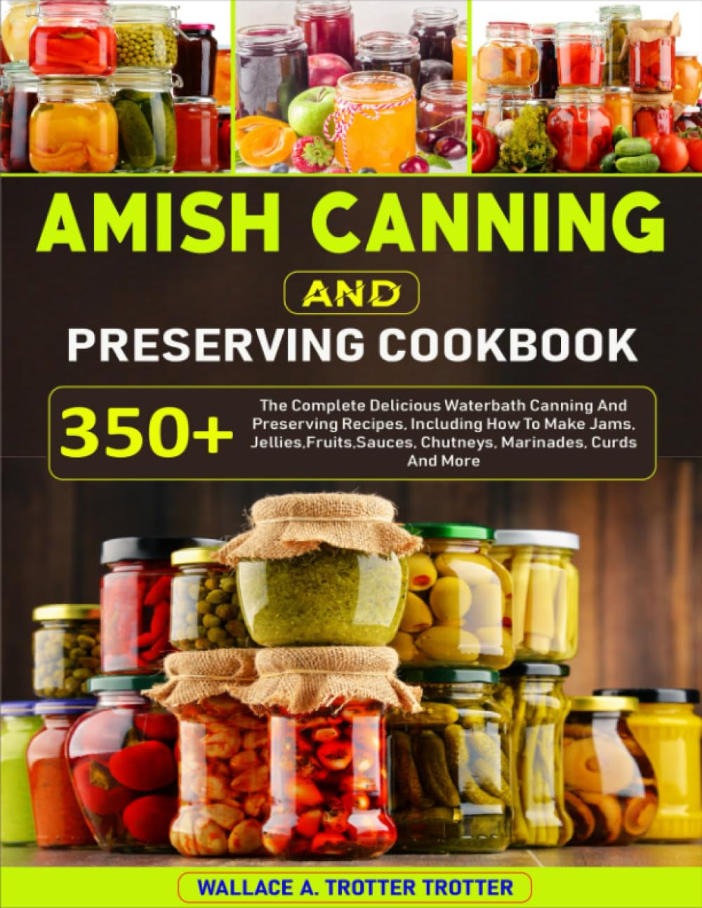 Amish Canning and Preserving Cookbook: 350+ the Complete Delicious Waterbath Canning and Preserving Recipes, Including How to Make Jams, Jellies,Fruits,Sauces, Chutneys, Marinades, Curds and More
