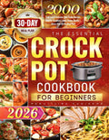 The Essential Crock Pot Cookbook for Beginners: 2000 Days Easy & Delicious Slow Cooker Recipes Book for Breakfast, Lunch, Dinner, Snacks | Stress-Free 30-Day Meal Plan