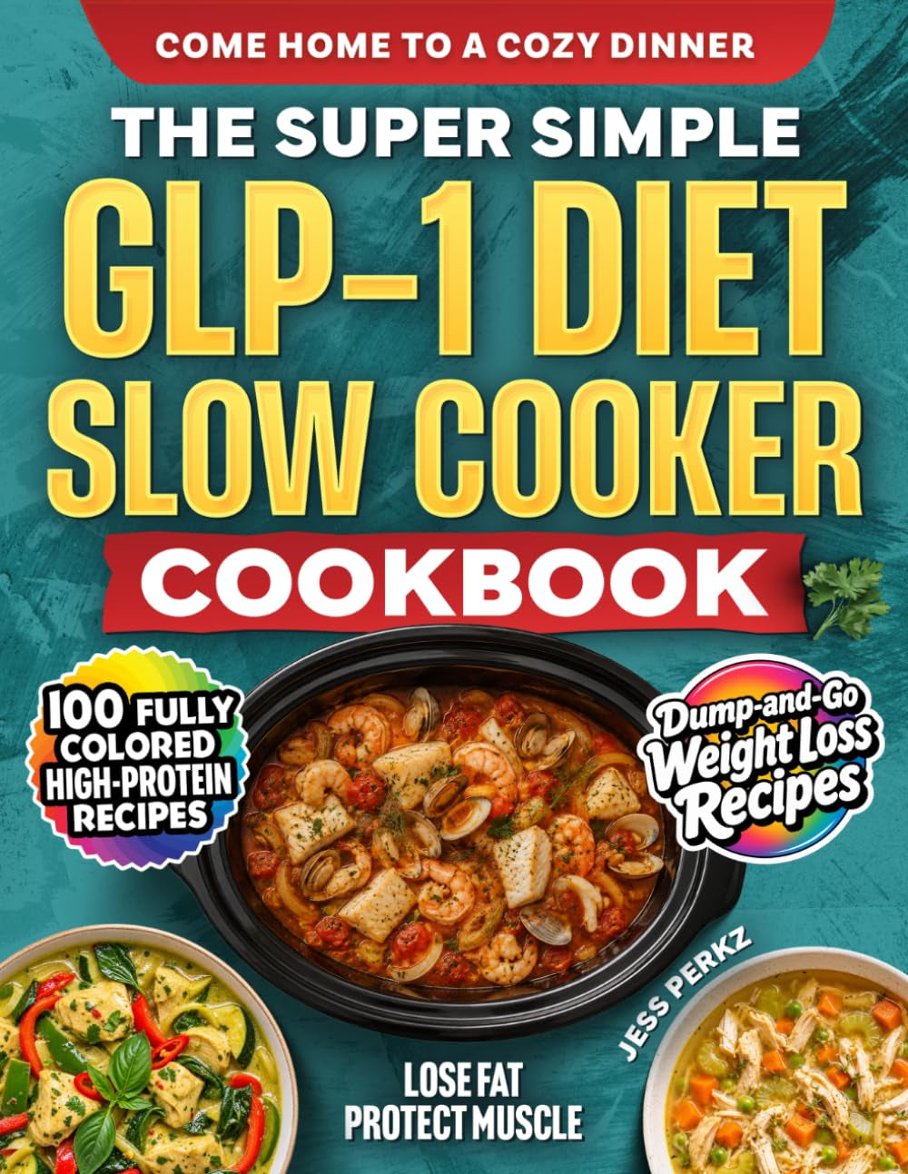 The Super Simple GLP-1 Diet Slow Cooker Cookbook: 100+ Full-Color High-Protein Dump-And-Go Weight Loss Recipes to Lose Fat, Protect Muscle & Come Home to a Cozy Dinner