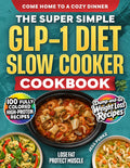 The Super Simple GLP-1 Diet Slow Cooker Cookbook: 100+ Full-Color High-Protein Dump-And-Go Weight Loss Recipes to Lose Fat, Protect Muscle & Come Home to a Cozy Dinner