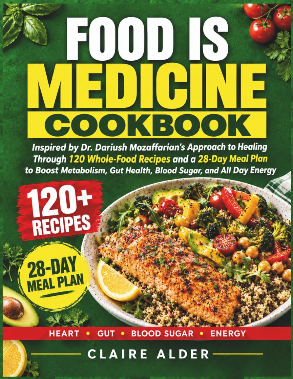 Food Is Medicine Cookbook: Inspired by Dr. Dariush Mozaffarian'S Approach to Healing through 120 Whole-Food Recipes and a 28-Day Meal Plan to Boost ... Gut Health, Blood Sugar, and All Day Energy