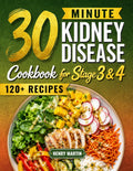 The 30-Minute Kidney Disease Diet Cookbook for Stage 3 and 4: 120+ Quick and Tasty Renal Recipes, with a Stress-Free 28-Day Meal Plan and Clear Guidance to Manage CKD with Confidence