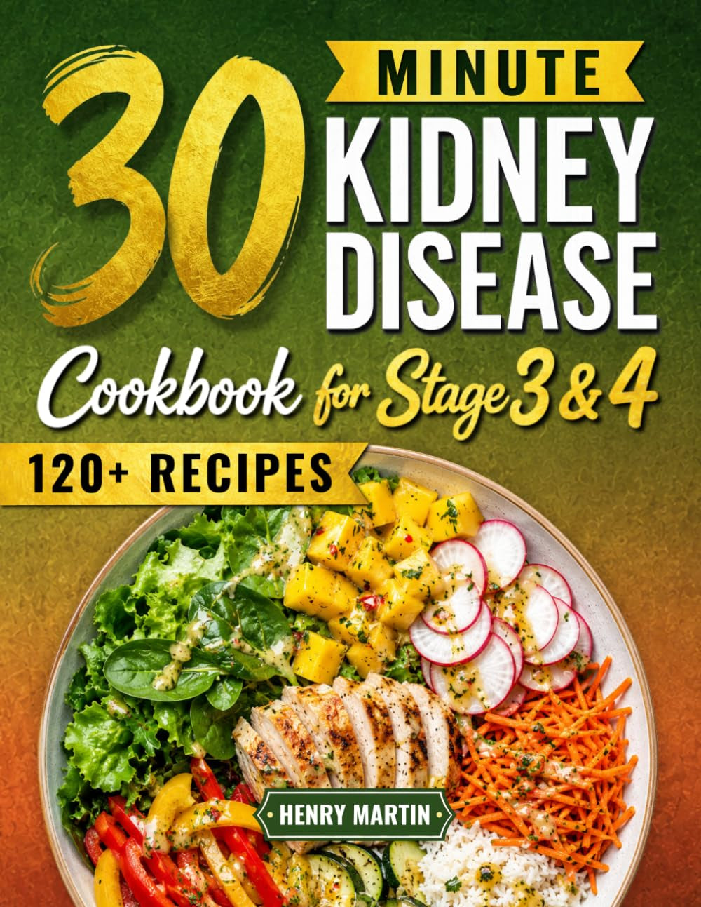 The 30-Minute Kidney Disease Diet Cookbook for Stage 3 and 4: 120+ Quick and Tasty Renal Recipes, with a Stress-Free 28-Day Meal Plan and Clear Guidance to Manage CKD with Confidence