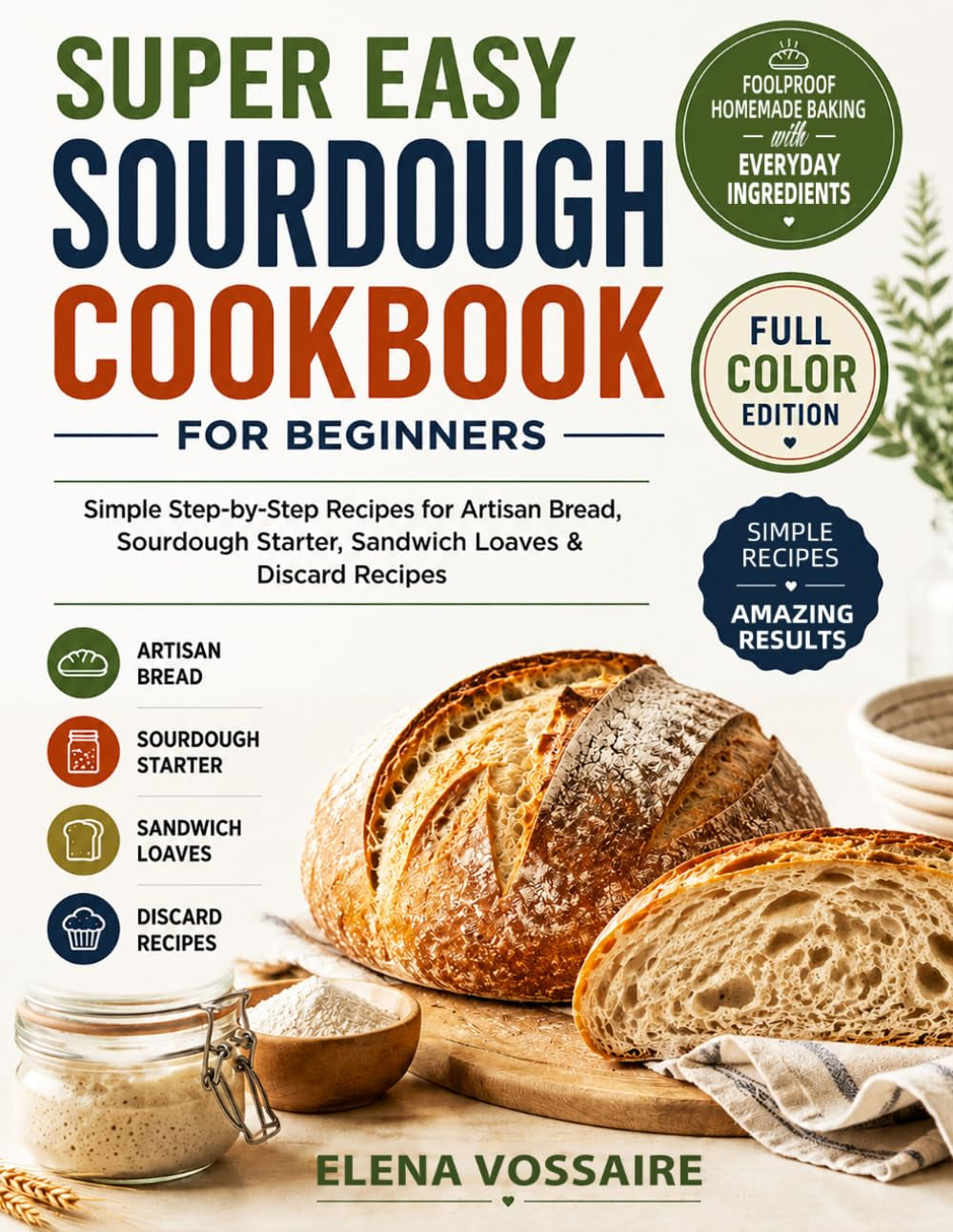 Super Easy Sourdough Cookbook for Beginners: Simple Step-By-Step Recipes for Artisan Bread, Sourdough Starter, Sandwich Loaves & Discard Recipes | Foolproof Homemade Baking with Everyday Ingredients