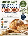 Super Easy Sourdough Cookbook for Beginners: Simple Step-By-Step Recipes for Artisan Bread, Sourdough Starter, Sandwich Loaves & Discard Recipes | Foolproof Homemade Baking with Everyday Ingredients