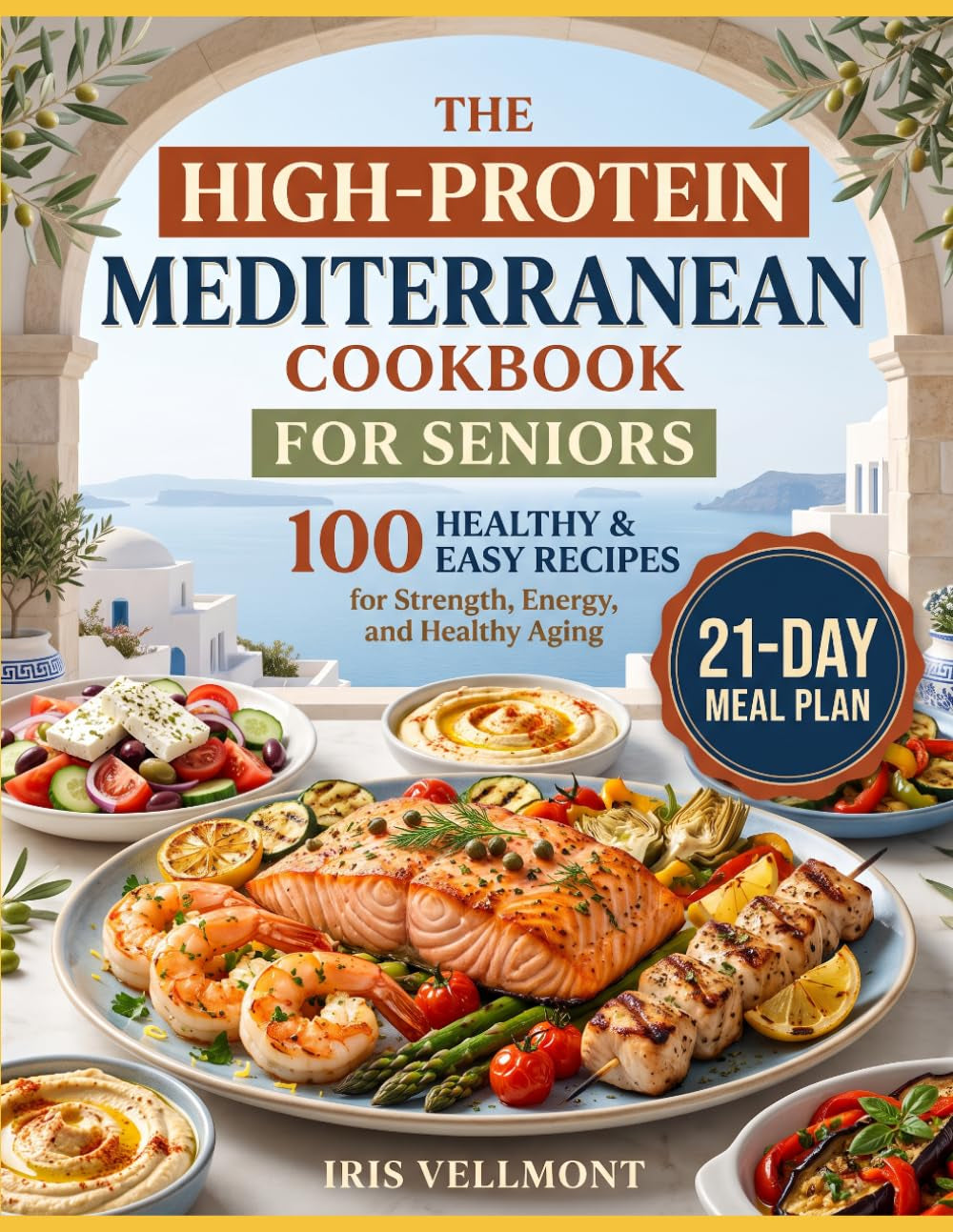 The High-Protein Mediterranean Cookbook for Seniors: 100 Healthy and Easy Recipes for Strength, Energy, and Healthy Aging, plus a 21-Day Meal Plan