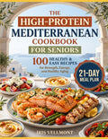 The High-Protein Mediterranean Cookbook for Seniors: 100 Healthy and Easy Recipes for Strength, Energy, and Healthy Aging, plus a 21-Day Meal Plan