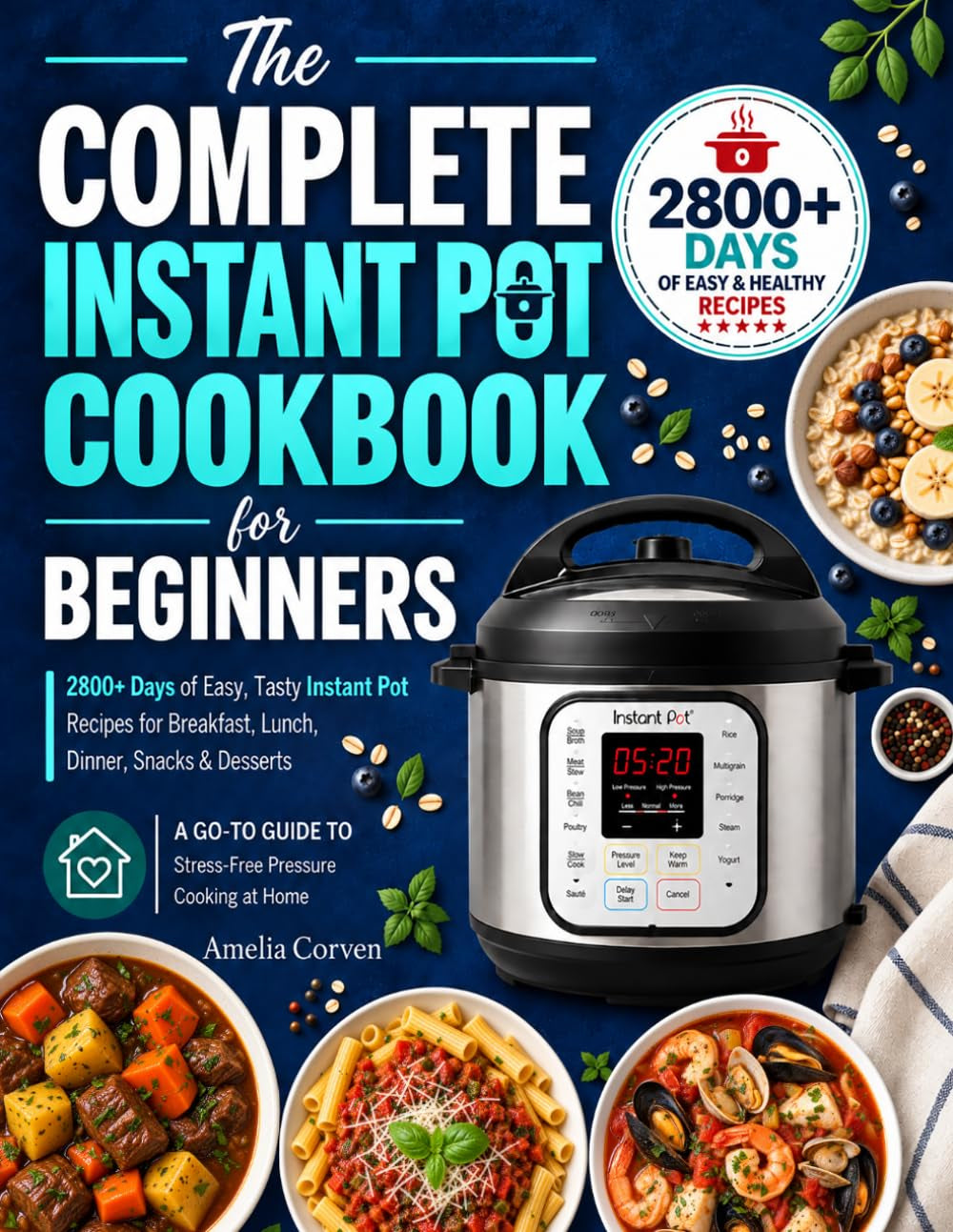 The Complete Instant Pot Cookbook for Beginners: 2800+ Days of Easy, Tasty Instant Pot Recipes for Breakfast, Lunch, Dinner, Snacks & Desserts a Go-To Guide to Stress-Free Pressure Cooking at Home