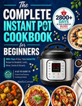 The Complete Instant Pot Cookbook for Beginners: 2800+ Days of Easy, Tasty Instant Pot Recipes for Breakfast, Lunch, Dinner, Snacks & Desserts a Go-To Guide to Stress-Free Pressure Cooking at Home