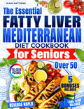 The Essential Fatty Liver Mediterranean Diet Cookbook for Seniors over 50: Clear, Tasty and Quick Anti-Fatigue Recipes to Help Reverse NAFLD, Calm Inflammation, and Support Long-Term Balance