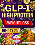 The Complete GLP-1 High Protein Cookbook for Weight Loss: Reduce Side Effects, Preserve Lean Muscle, and Feel Full Longer with Easy, Gut-Friendly Recipes | 60-Day Meal Plan