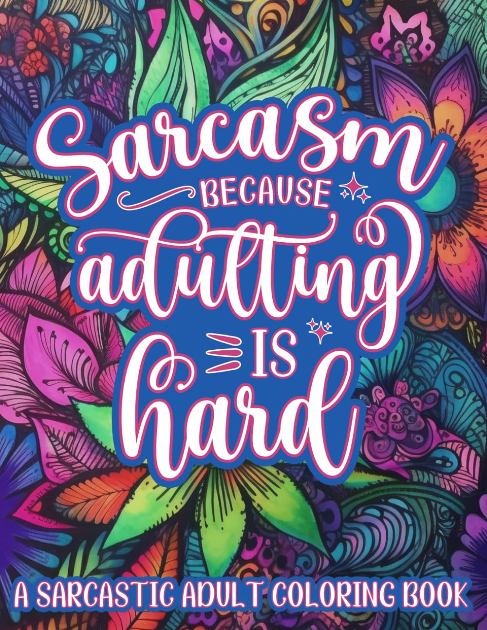 Sarcasm Because Adulting Is Hard: a Sarcastic Adult Coloring Book for Stress Relief and Anxiety (Powered by Sarcasm)