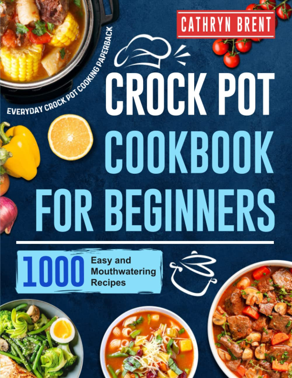 Crock Pot Cookbook for Beginners: 1000 Easy and Mouthwatering Recipes for Everyday Crock Pot Cooking Paperback
