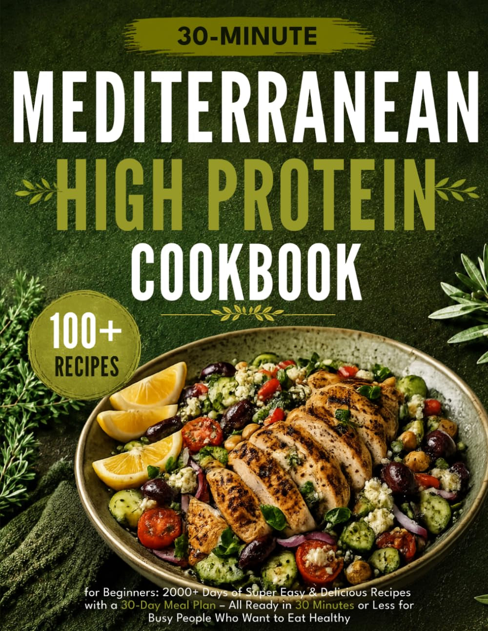Mediterranean Diet Cookbook for Beginners: 2000+ Days of Super Easy & Delicious Recipes with a 30-Day Meal Plan – All Ready in 30 Minutes or Less for Busy People Who Want to Eat Healthy