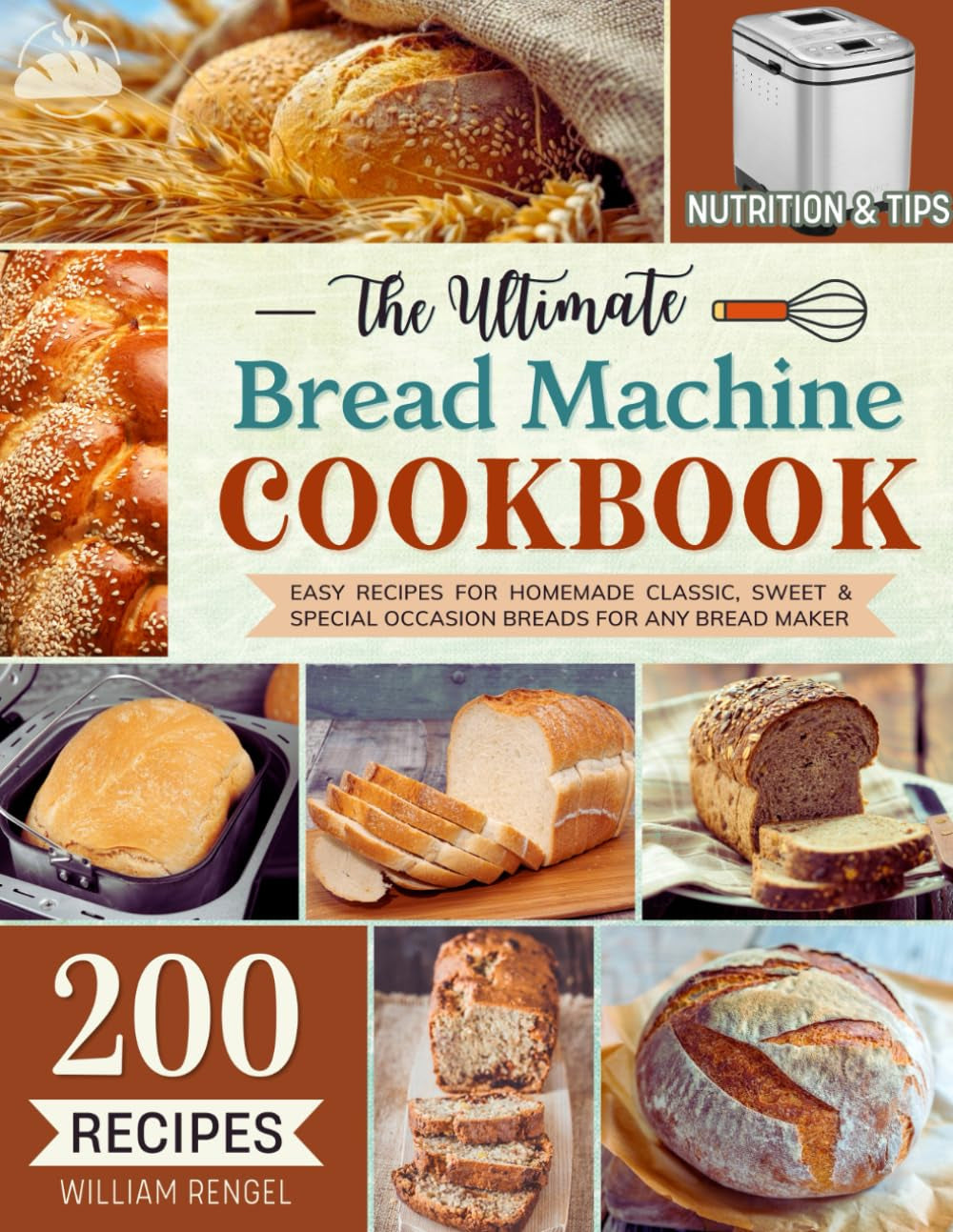 The Ultimate Bread Machine Cookbook: 200 Easy Recipes for Homemade Classic, Sweet & Special Occasion Breads for Any Bread Maker | Includes Nutrition & Helpful Tips (Bread Machine Recipe Book)