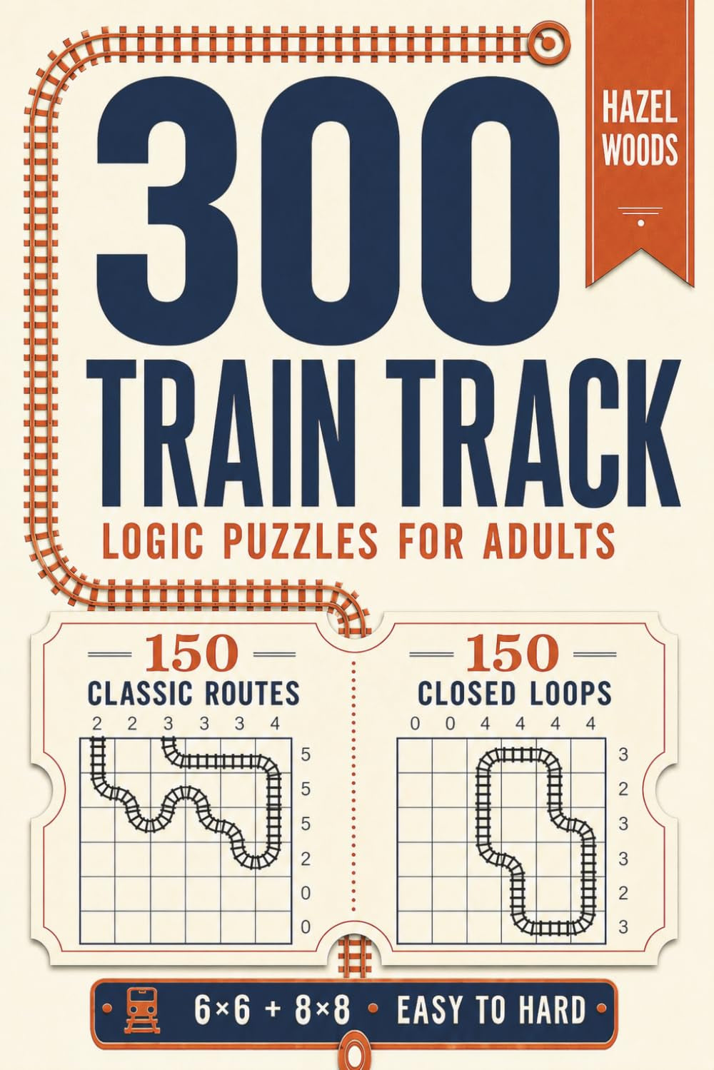 300 Train Track Logic Puzzles for Adults: 150 Classic Routes and 150 Closed Loops | Easy, Medium and Hard | 6X6 and 8X8 Grids | 6 X 9 Inch Travel Size Puzzle Book (Hazel Woods Logic Puzzles)