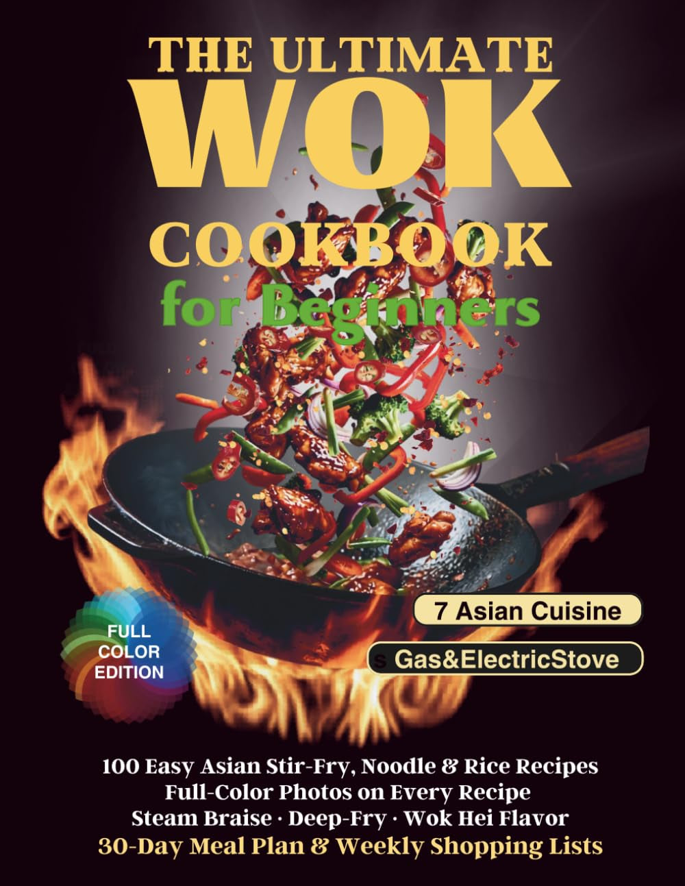 The Ultimate Wok Cookbook for Beginners: 100 Easy Asian Stir-Fry, Noodle & Rice Recipes with Full-Color Photos — Steam, Braise & Deep-Fry, Wok Hei Flavor, 30-Day Meal Plan & Weekly Shopping Lists