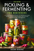 Pickling and Fermenting for Beginners: a Comprehensive Guide to Preserving and Fermentation Techniques and Recipes for Beginners and beyond (Cookbook for Beginners and Beyond)