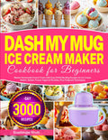 DASH My Mug Ice Cream Maker Cookbook for Beginners: Master Homemade Frozen Treats with Easy DASH My Mug Recipes for Ice Cream, Gelato, Sorbet, Frozen Yogurt & Slushies, plus Foolproof Techniques