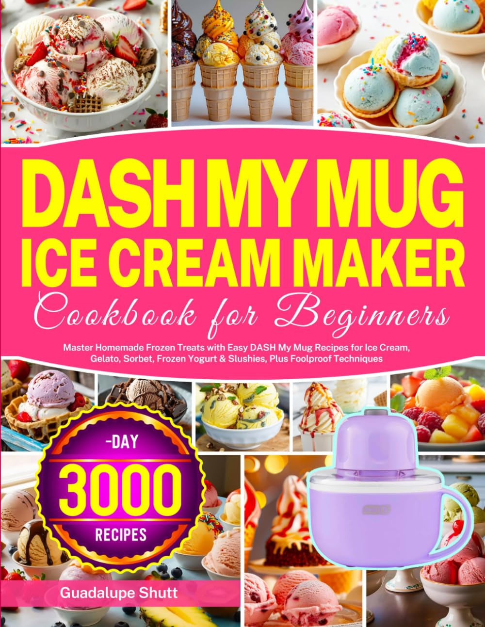 DASH My Mug Ice Cream Maker Cookbook for Beginners: Master Homemade Frozen Treats with Easy DASH My Mug Recipes for Ice Cream, Gelato, Sorbet, Frozen Yogurt & Slushies, plus Foolproof Techniques