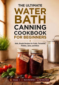The Ultimate Water Bath Canning Cookbook for Beginners: Safe, Simple Recipes for Fruits, Tomatoes, Pickles, Jams, and More. Stock Your Pantry, save ... Round. (The Ultimate Home Canning Collection)